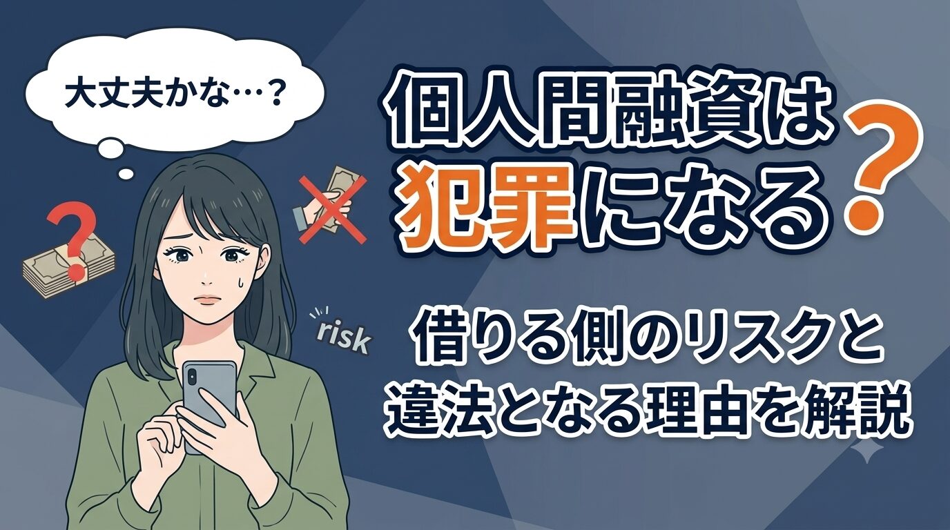 個人間融資は犯罪になる？借りる側のリスクと違法となる理由を解説
